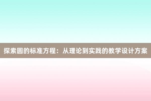 探索圆的标准方程：从理论到实践的教学设计方案