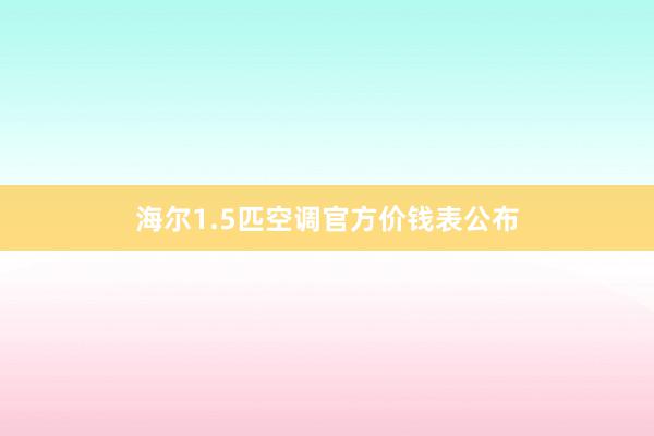 海尔1.5匹空调官方价钱表公布